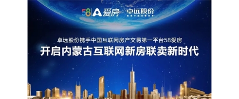 卓遠股份攜手中國互聯(lián)網(wǎng)房產(chǎn)交易第一平臺58愛房開啟內(nèi)蒙古互聯(lián)網(wǎng)新房聯(lián)賣新時代