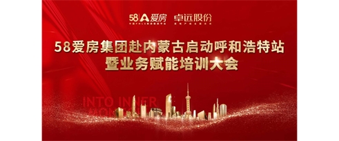 58愛房集團赴內(nèi)蒙古啟動呼和浩特站暨業(yè)務賦能培訓大會順利召開